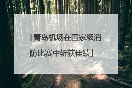 青岛机场在国家级消防比赛中斩获佳绩