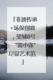 非遗传承+环保创意，望城0号“雷小锋”尽显艺术范