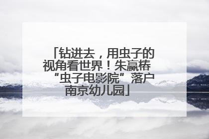 钻进去，用虫子的视角看世界！朱赢椿“虫子电影院”落户南京幼儿园