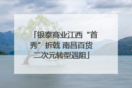 银泰商业江西“首秀”折戟 南昌百货二次元转型遇阻