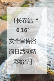 长春站“6.16”安全宣传咨询日活动精彩纷呈