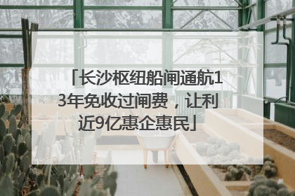 长沙枢纽船闸通航13年免收过闸费，让利近9亿惠企惠民