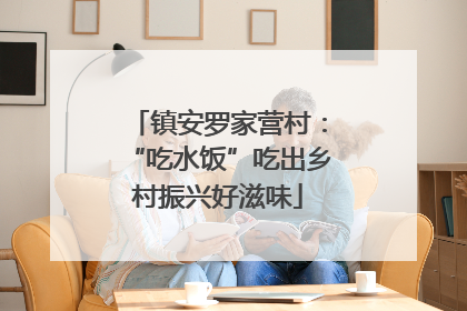 镇安罗家营村：“吃水饭”吃出乡村振兴好滋味
