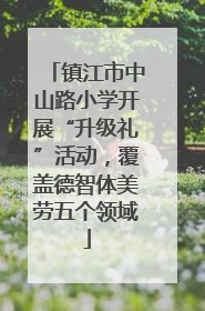 镇江市中山路小学开展“升级礼”活动，覆盖德智体美劳五个领域