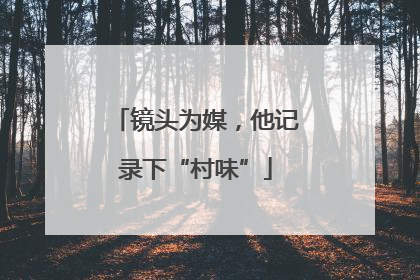 镜头为媒，他记录下“村味”
