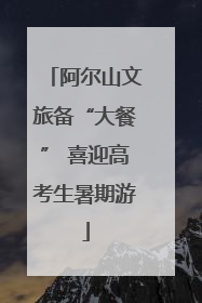 阿尔山文旅备“大餐” 喜迎高考生暑期游
