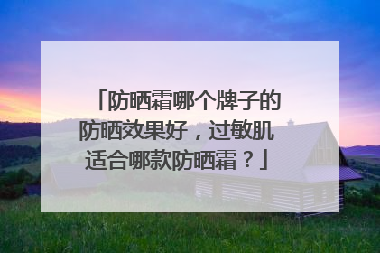 防晒霜哪个牌子的防晒效果好，过敏肌适合哪款防晒霜？