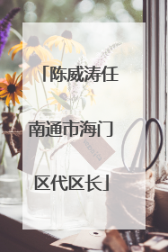 陈威涛任南通市海门区代区长