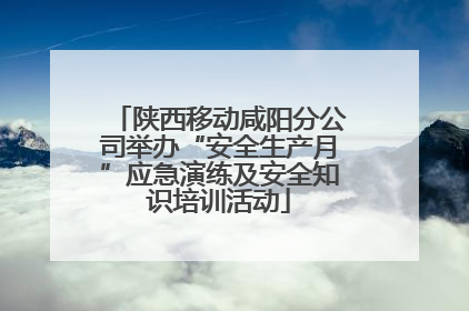 陕西移动咸阳分公司举办“安全生产月”应急演练及安全知识培训活动