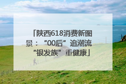 陕西618消费新图景：“00后”追潮流 “银发族”重健康
