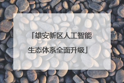 雄安新区人工智能生态体系全面升级