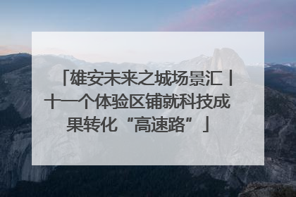 雄安未来之城场景汇丨十一个体验区铺就科技成果转化“高速路”