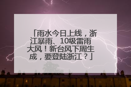 雨水今日上线，浙江暴雨、10级雷雨大风！新台风下周生成，要登陆浙江？