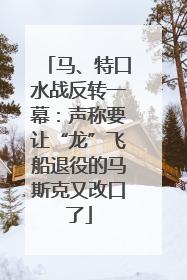 马、特口水战反转一幕：声称要让“龙”飞船退役的马斯克又改口了
