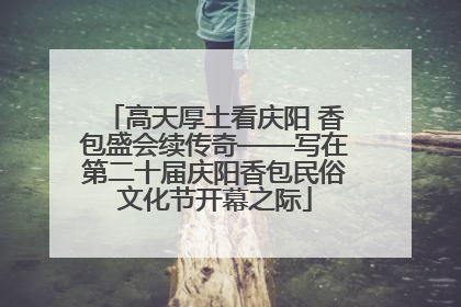 高天厚土看庆阳 香包盛会续传奇——写在第二十届庆阳香包民俗文化节开幕之际