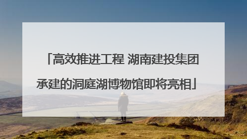 高效推进工程 湖南建投集团承建的洞庭湖博物馆即将亮相