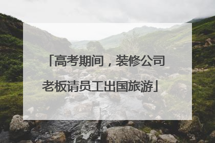 高考期间，装修公司老板请员工出国旅游