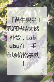 黄牛哭晕！泡泡玛特突然补货，Labubu在二手市场价格暴跌