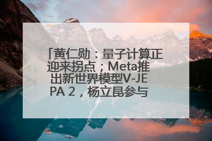黄仁勋：量子计算正迎来拐点；Meta推出新世界模型V-JEPA 2，杨立昆参与开发丨全球科技早参