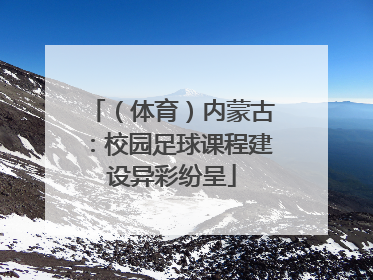 （体育）内蒙古：校园足球课程建设异彩纷呈