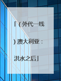 （外代一线）澳大利亚：洪水之后