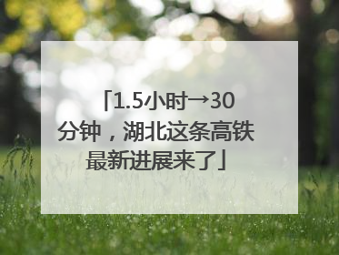 1.5小时→30分钟，湖北这条高铁最新进展来了