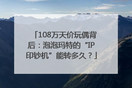 108万天价玩偶背后：泡泡玛特的“IP印钞机”能转多久？