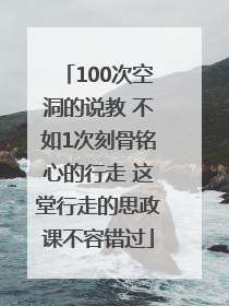 100次空洞的说教 不如1次刻骨铭心的行走 这堂行走的思政课不容错过