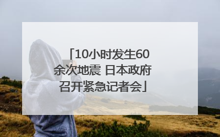 10小时发生60余次地震 日本政府召开紧急记者会