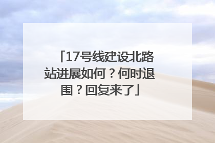 17号线建设北路站进展如何？何时退围？回复来了