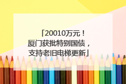 20010万元！厦门获批特别国债，支持老旧电梯更新