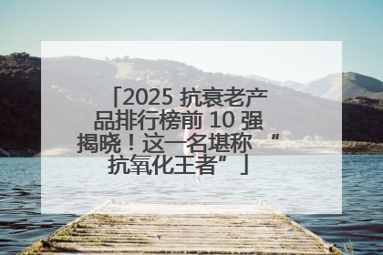 2025 抗衰老产品排行榜前 10 强揭晓！这一名堪称 “抗氧化王者”