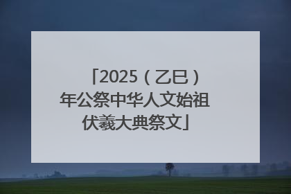 2025（乙巳）年公祭中华人文始祖伏羲大典祭文