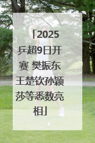2025乒超9日开赛 樊振东王楚钦孙颖莎等悉数亮相