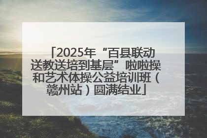 2025年“百县联动送教送培到基层”啦啦操和艺术体操公益培训班（赣州站）圆满结业