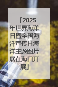 2025年世界海洋日暨全国海洋宣传日海洋主题图片展在海口开展