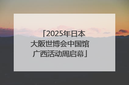 2025年日本大阪世博会中国馆广西活动周启幕