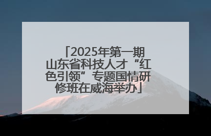 2025年第一期山东省科技人才“红色引领”专题国情研修班在威海举办