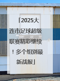 2025大连市足球超级联赛精彩继续！多个组别最新战报