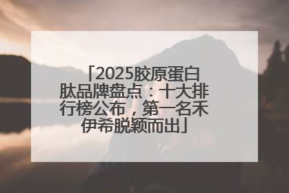 2025胶原蛋白肽品牌盘点：十大排行榜公布，第一名禾伊希脱颖而出