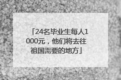 24名毕业生每人1000元，他们将去往祖国需要的地方