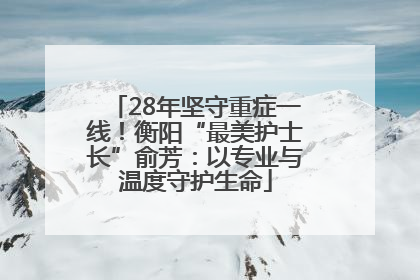 28年坚守重症一线！衡阳“最美护士长”俞芳：以专业与温度守护生命