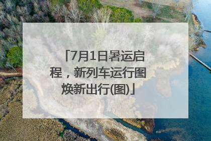 7月1日暑运启程，新列车运行图焕新出行(图)
