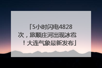 5小时闪电4828次，旅顺庄河出现冰雹！大连气象最新发布