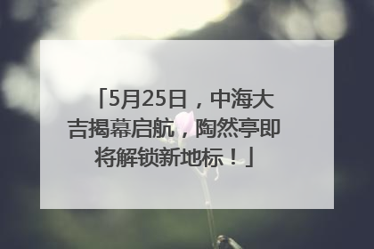 5月25日，中海大吉揭幕启航，陶然亭即将解锁新地标！