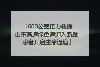 600公里接力救援 山东高速绿色通道为断趾患者开启生命通道