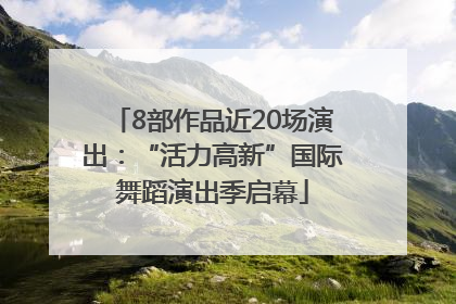 8部作品近20场演出：“活力高新”国际舞蹈演出季启幕