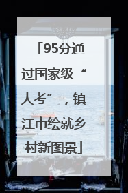 95分通过国家级“大考”，镇江市绘就乡村新图景