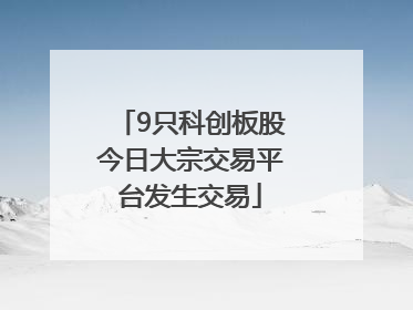 9只科创板股今日大宗交易平台发生交易