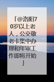 @洛阳70岁以上老人，公交敬老卡集中办理和年审工作即将开始